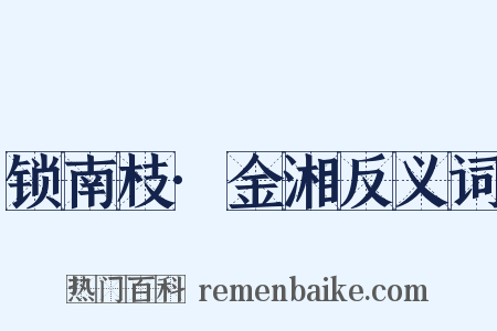 锁南枝·金湘反义词是什么意思的图片
